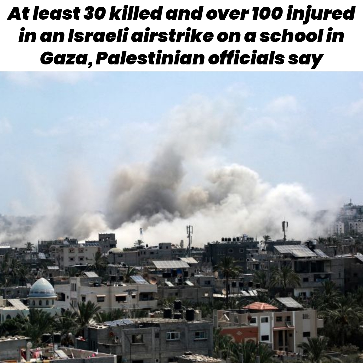 At least 30 killed and over 100 injured in an Israeli airstrike on a school in Gaza, Palestinian officials say